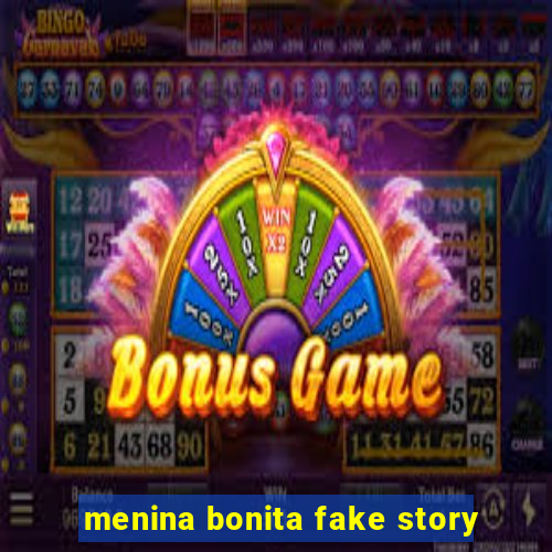 menina bonita fake story